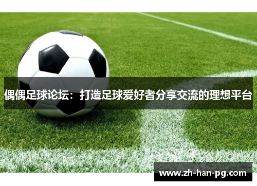 偶偶足球论坛：打造足球爱好者分享交流的理想平台