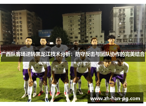 广西队客场逆转黑龙江技术分析：防守反击与团队协作的完美结合