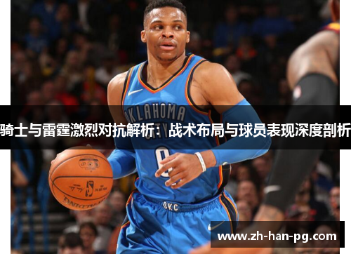 骑士与雷霆激烈对抗解析：战术布局与球员表现深度剖析