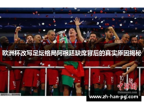 欧洲杯改写足坛格局阿根廷缺席背后的真实原因揭秘