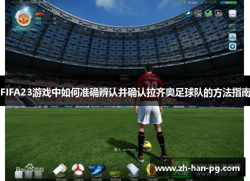 FIFA23游戏中如何准确辨认并确认拉齐奥足球队的方法指南