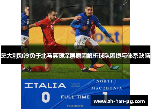 意大利爆冷负于北马其顿深层原因解析球队困境与体系缺陷