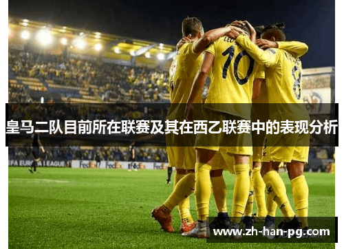 皇马二队目前所在联赛及其在西乙联赛中的表现分析