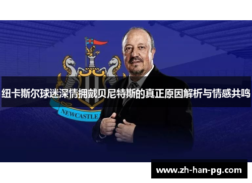 纽卡斯尔球迷深情拥戴贝尼特斯的真正原因解析与情感共鸣