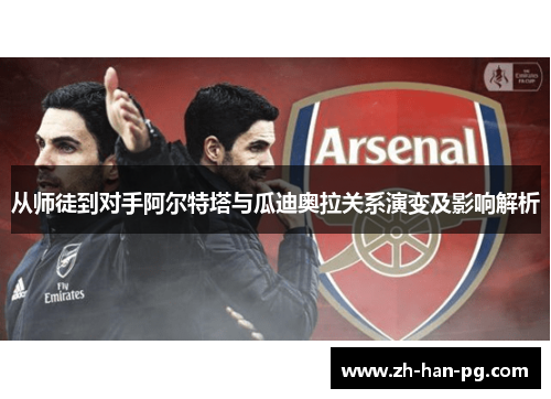 从师徒到对手阿尔特塔与瓜迪奥拉关系演变及影响解析