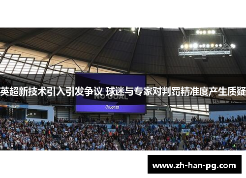 英超新技术引入引发争议 球迷与专家对判罚精准度产生质疑