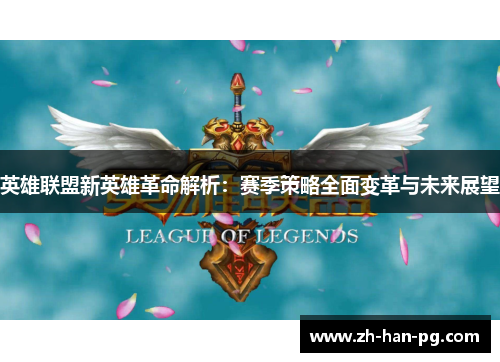 英雄联盟新英雄革命解析：赛季策略全面变革与未来展望