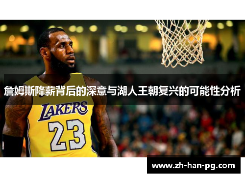 詹姆斯降薪背后的深意与湖人王朝复兴的可能性分析