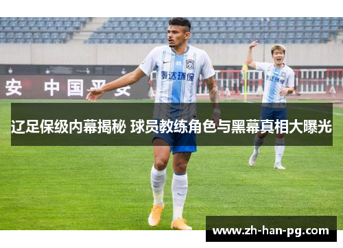 辽足保级内幕揭秘 球员教练角色与黑幕真相大曝光