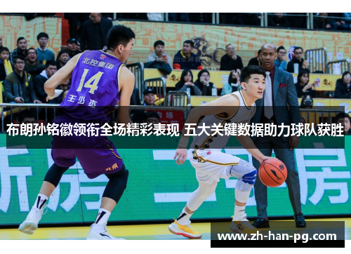 布朗孙铭徽领衔全场精彩表现 五大关键数据助力球队获胜