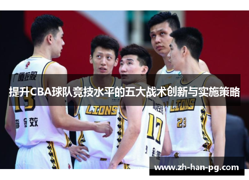 提升CBA球队竞技水平的五大战术创新与实施策略