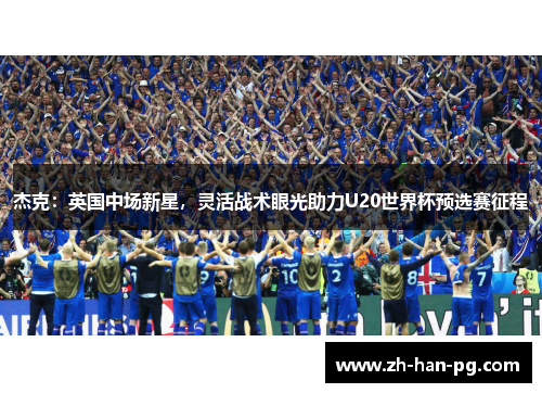 杰克：英国中场新星，灵活战术眼光助力U20世界杯预选赛征程