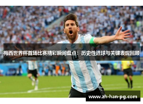 梅西世界杯首场比赛精彩瞬间盘点：历史性进球与关键表现回顾