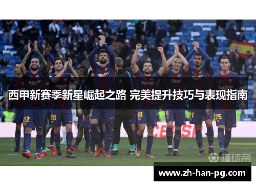 西甲新赛季新星崛起之路 完美提升技巧与表现指南