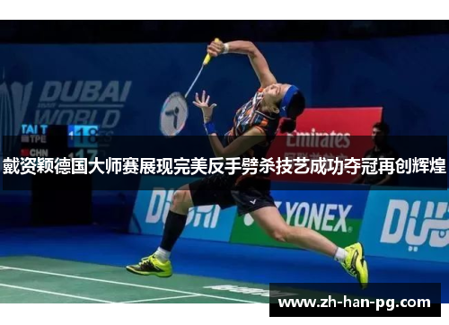 戴资颖德国大师赛展现完美反手劈杀技艺成功夺冠再创辉煌