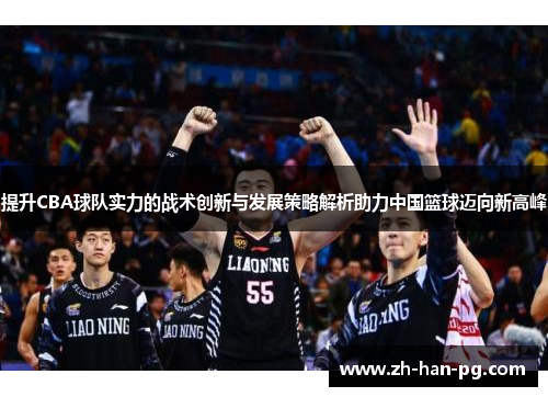 提升CBA球队实力的战术创新与发展策略解析助力中国篮球迈向新高峰
