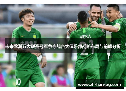 未来欧洲五大联赛冠军争夺战各大俱乐部战略布局与前瞻分析