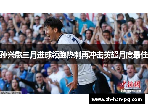 孙兴慜三月进球领跑热刺再冲击英超月度最佳