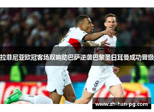 拉菲尼亚欧冠客场双响助巴萨逆袭巴黎圣日耳曼成功晋级