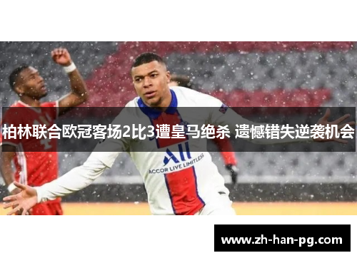 柏林联合欧冠客场2比3遭皇马绝杀 遗憾错失逆袭机会