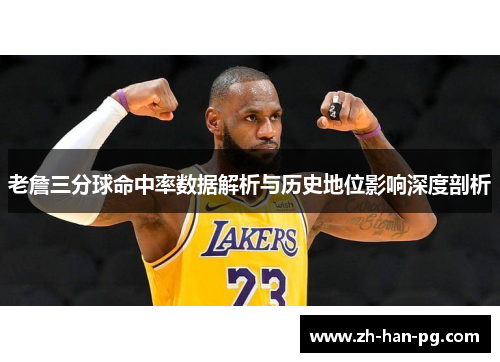 老詹三分球命中率数据解析与历史地位影响深度剖析