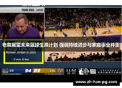 老詹展望未来篮球生涯计划 强调持续进步与家庭事业并重