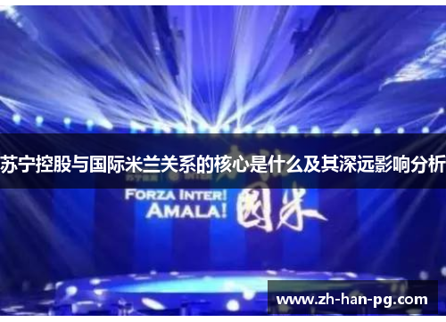 苏宁控股与国际米兰关系的核心是什么及其深远影响分析
