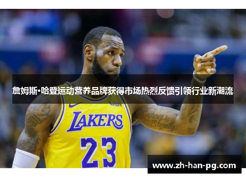 詹姆斯·哈登运动营养品牌获得市场热烈反馈引领行业新潮流