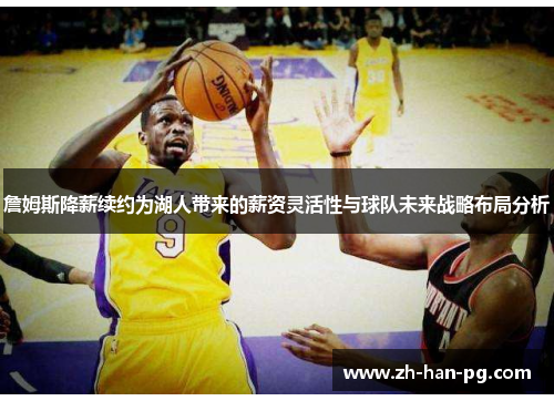 詹姆斯降薪续约为湖人带来的薪资灵活性与球队未来战略布局分析