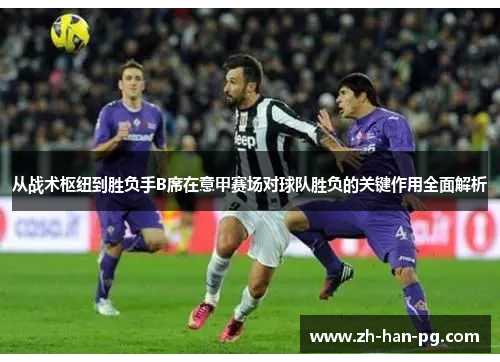 从战术枢纽到胜负手B席在意甲赛场对球队胜负的关键作用全面解析
